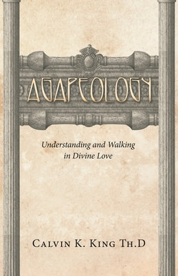 Agapeology: Understanding and Walking in Divine Love by King Th D., Calvin K.