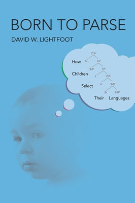 Born to Parse: How Children Select Their Languages by Lightfoot, David W.