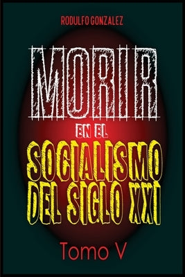 Morir en el Socialismo del Siglo XXI: Tomo V by Gonz&#225;lez, Rodulfo