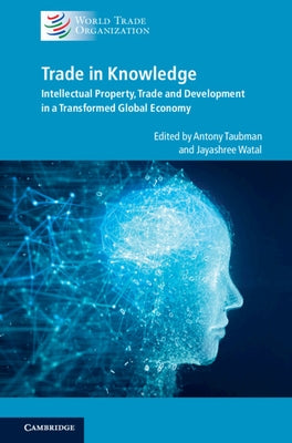 Trade in Knowledge: Intellectual Property, Trade and Development in a Transformed Global Economy by Taubman, Antony