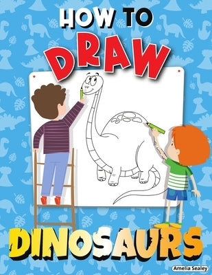 How to Draw Dinosaurs: Step by Step Activity Book, Learn How Draw Dinosaurs, Fun and Easy Workbook for Kids by Sealey, Amelia