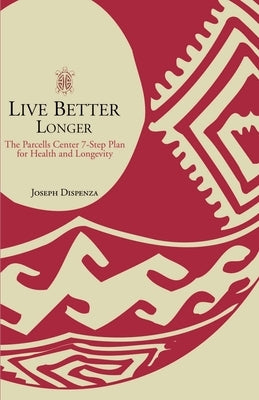 Live Better Longer: The Parcells Center Seven-Step Plan for Health and Longevity by Dispenza, Joseph