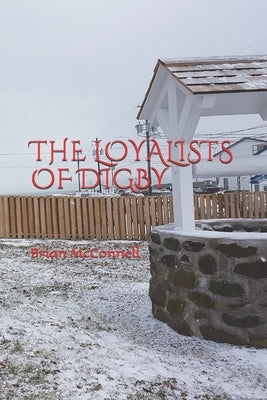 The Loyalists of Digby by McConnell, Brian