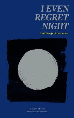 I Even Regret Night: Holi Songs of Demerara by Sharma, Lalbihari