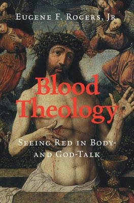 Blood Theology: Seeing Red in Body- And God-Talk by Rogers Jr, Eugene F.