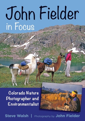 John Fielder in Focus: Colorado Nature Photographer and Environmentalist by Walsh, Steve