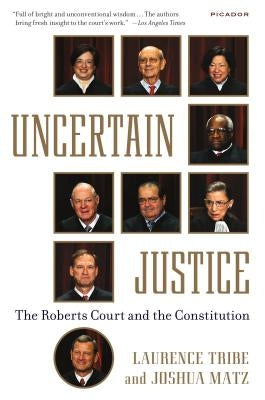 Uncertain Justice: The Roberts Court and the Constitution by Tribe, Laurence