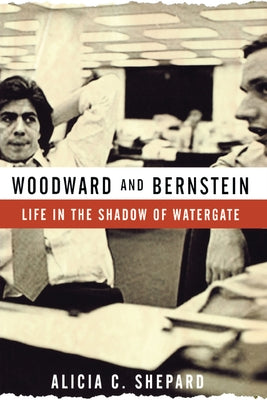 Woodward and Bernstein: Life in the Shadow of Watergate by Shepard, Alicia C.