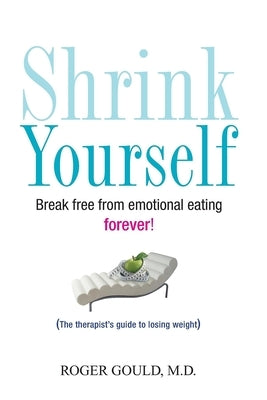 Shrink Yourself: Break Free from Emotional Eating Forever by Gould, Roger
