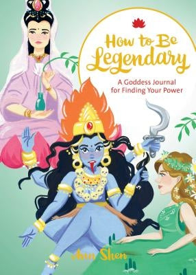 How to Be Legendary: A Goddess Journal for Finding Your Power (Legendary Ladies, Journals for Women, Female Empowerment Gifts) by Shen, Ann