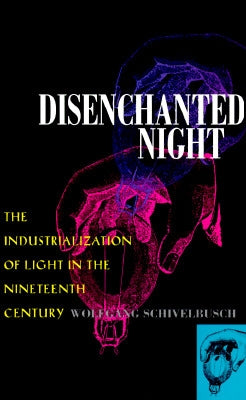 Disenchanted Night: The Industrialization of Light in the Nineteenth Century by Schivelbusch, Wolfgang