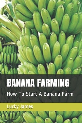 Banana Farming: How To Start A Banana Farm by James, Lucky