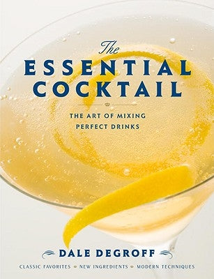 The Essential Cocktail: The Art of Mixing Perfect Drinks by Degroff, Dale