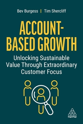 Account-Based Growth: Unlocking Sustainable Value Through Extraordinary Customer Focus by Burgess, Bev