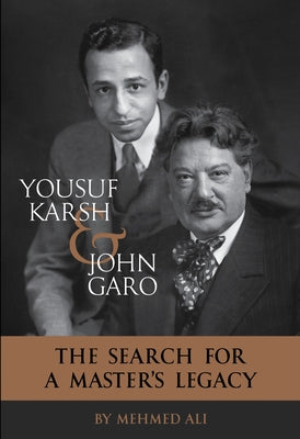 Yousuf Karsh & John Garo: The Search for a Master's Legacy by Ali, Mehmed