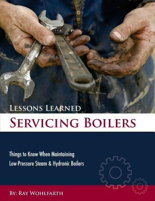 Lessons Learned Servicing Boilers: Things to know when maintaining boilers by Wohlfarth, Ray