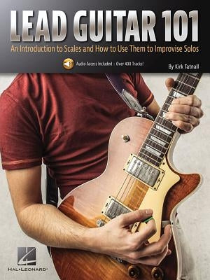 Lead Guitar 101: An Introduction to Scales and How to Use Them to Improvise Solos by Tatnall, Kirk