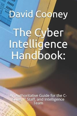The Cyber Intelligence Handbook: : An Authoritative Guide for the C-Suite, IT Staff, and Intelligence Team by O'Dunlaing, Muireann