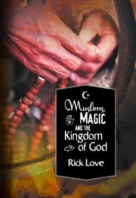 Muslims, Magic and the Kingdom of God: Church Planting Among Folk Muslims by Love, Rick