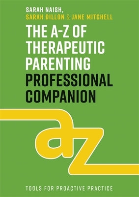 The A-Z of Therapeutic Parenting Professional Companion: Tools for Proactive Practice by Naish, Sarah