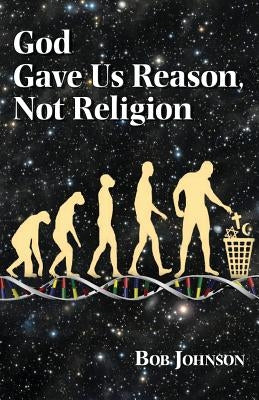 God Gave Us Reason, Not Religion by Johnson, Bob