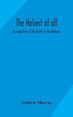 The holiest of all: an exposition of the Epistle to the Hebrews by Murray, Andrew