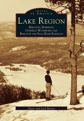Lake Region: Bridgton, Harrison, Otisfield, Waterford, and Bridgton and Saco River Railroad by Barnes, Diane And Jack