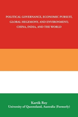 Political Governance, Economic Pursuit, Global Hegemony, and Environment; China, India, and the World by Roy, Kartik