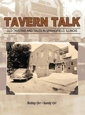 Tavern Talk: Old Taverns and Tales in Springfield Illinois by Orr, Bobby