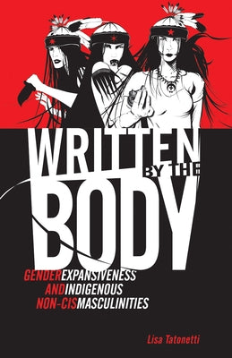 Written by the Body: Gender Expansiveness and Indigenous Non-Cis Masculinities by Tatonetti, Lisa