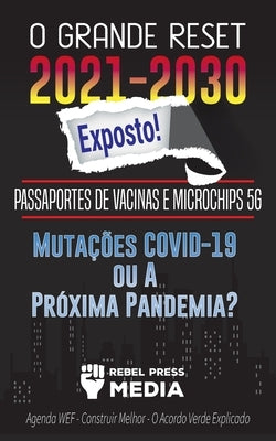 O Grande Reset 2021-2030 Exposto!: Passaportes de Vacinas e Microchips 5G, Mutações COVID-19 ou A Próxima Pandemia? Agenda WEF - Construir Melhor - O by Rebel Press Media