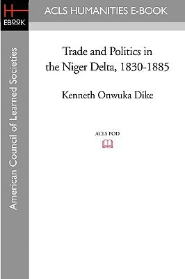 Trade and Politics in the Niger Delta, 1830-1885 by Dike, Kenneth Onwuka