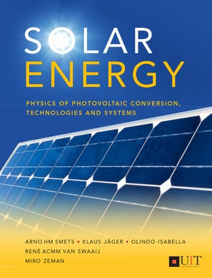 Solar Energy: The Physics and Engineering of Photovoltaic Conversion, Technologies and Systems by Smets, Arno