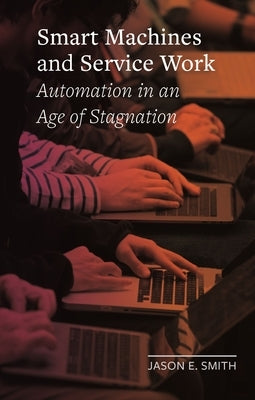 Smart Machines and Service Work: Automation in an Age of Stagnation by Smith, Jason E.
