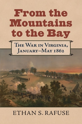 From the Mountains to the Bay: The War in Virginia, January-May 1862 by Rafuse, Ethan S.