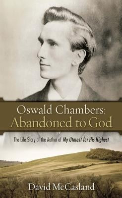 Oswald Chambers, Abandoned to God: The Life Story of the Author of My Utmost for His Highest by McCasland, David