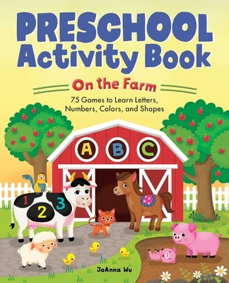 Preschool Activity Book on the Farm: 75 Games to Learn Letters, Numbers, Colors, and Shapes by Wu, Joanna