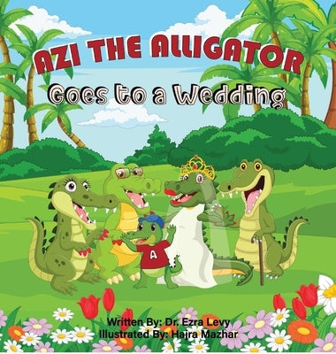 Azi The Alligator Goes To A Wedding: Goes To A Wedding by Levy, Ezra Y.