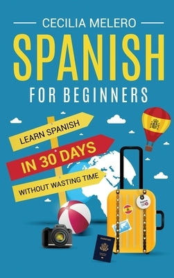 Spanish for Beginners: Learn Spanish in 30 Days Without Wasting Time by Melero, Cecilia