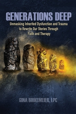 Generations Deep: Unmasking Inherited Dysfunction and Trauma to Rewrite Our Stories Through Faith and Therapy by Birkemeier, Gina