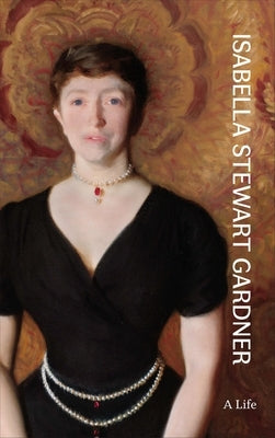 Isabella Stewart Gardner: A Life by Silver, Nathaniel