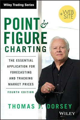 Point and Figure Charting + Website, Fourth Edition: The Essential Application for Forecasting and Tracking Market Prices by Dorsey, Thomas J.
