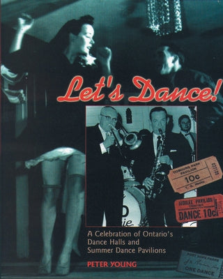 Let's Dance: A Celebration of Ontario's Dance Halls and Summer Dance Pavilions by Young, Peter