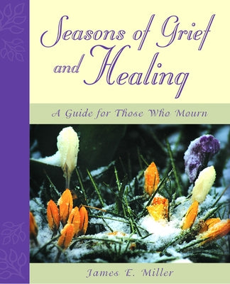 Seasons of Grief and Healing: A Guide for Those Who Mourn by Miller, James E.
