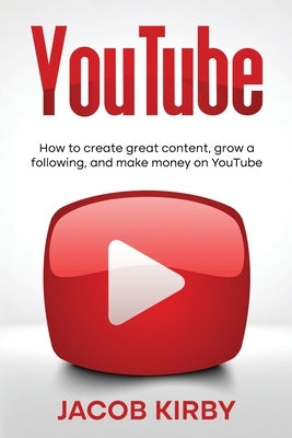 YouTube: How to create great content, grow a following, and make money on YouTube by Kirby, Jacob