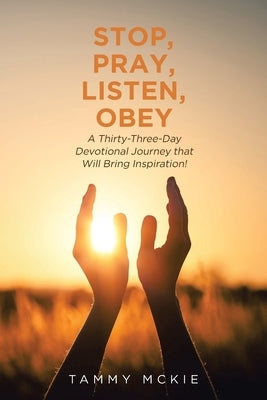 Stop, Pray, Listen, Obey: A Thirty-Three-Day Devotional Journey that Will Bring Inspiration! by McKie, Tammy