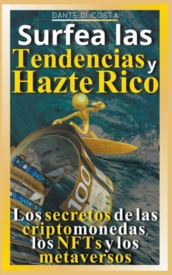 Surfea las tendencias y hazte rico Los secretos de las criptomonedas, los NFTs y los metaversos by Costa, Dante Di