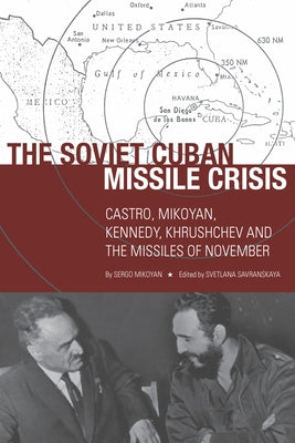 The Soviet Cuban Missile Crisis: Castro, Mikoyan, Kennedy, Khrushchev, and the Missiles of November by Mikoyan, Sergo