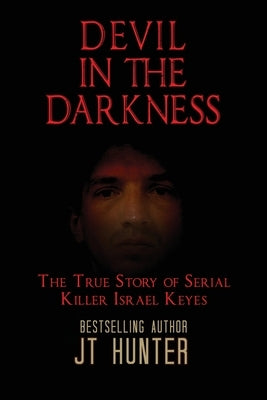 Devil in the Darkness: The True Story of Serial Killer Israel Keyes by Hunter, Jt