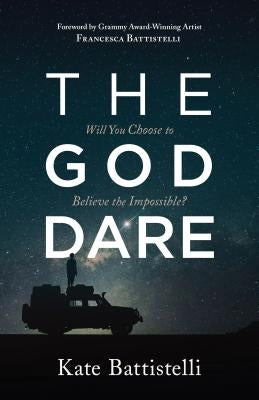 The God Dare: Will You Choose to Believe the Impossible? by Battistelli, Kate